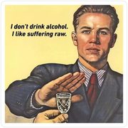 A poster: "I don't drink alcohol. I like suffering raw."